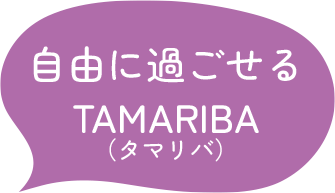自由に過ごせる TAMARIBA(タマリバ)