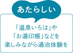 あたらしい　「温泉いろは」や「お湯印張」などを楽しみながら湯治体験を