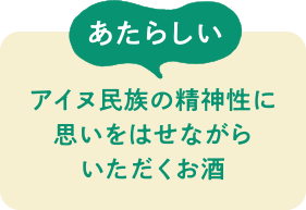 あたらしい　アイヌ民族の精神性に思いをはせながらいただくお酒