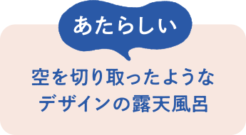 あたらしい　空を切り取ったようなデザインの露天風呂