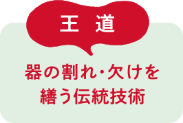 王道 器の割れ・欠けを繕う伝統技術