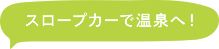 スロープカーで温泉へ！