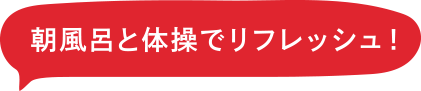 朝風呂と体操でリフレッシュ！