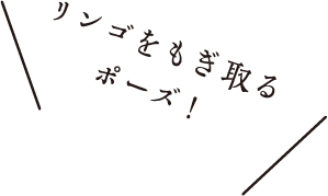 リンゴをもぎ取るポーズ！