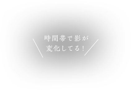 時間帯で影が変化してる！