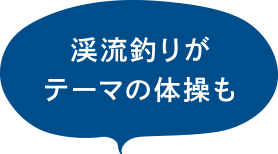 渓流釣りがテーマの体操も！