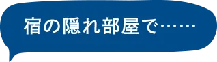 宿の隠れ部屋で…
