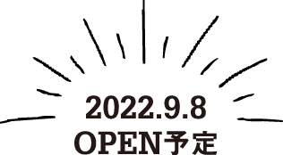 2022.9.8 OPEN予定
