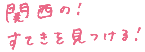 関西の！すてきを見つける！